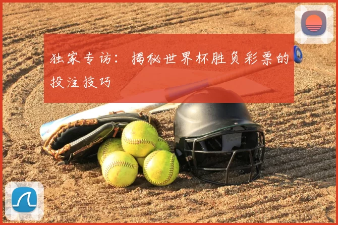 独家专访：揭秘世界杯胜负彩票的投注技巧