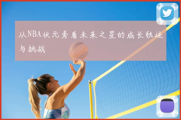 从NBA状元秀看未来之星的成长轨迹与挑战