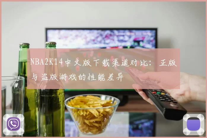 NBA2K14中文版下载渠道对比:正版与盗版游戏的性能差异