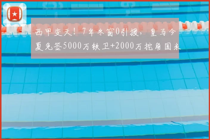 西甲变天!7年冬窗0引援,皇马今夏免签5000万铁卫+2000万挖角国米,只为等他回归_巴萨_弗里斯_马德里竞技