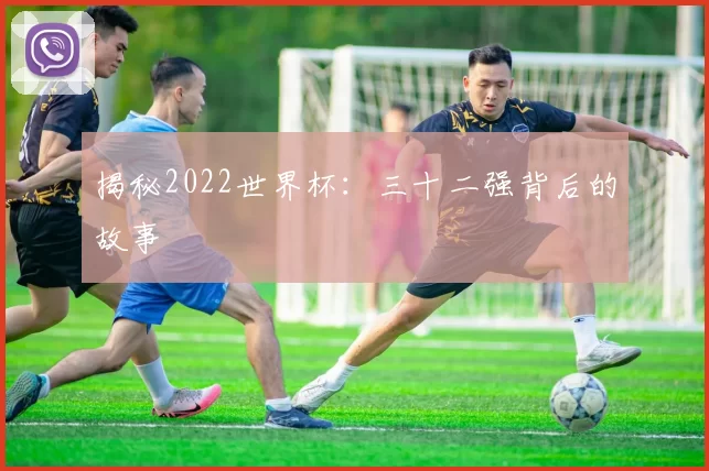 揭秘2022世界杯：三十二强背后的故事