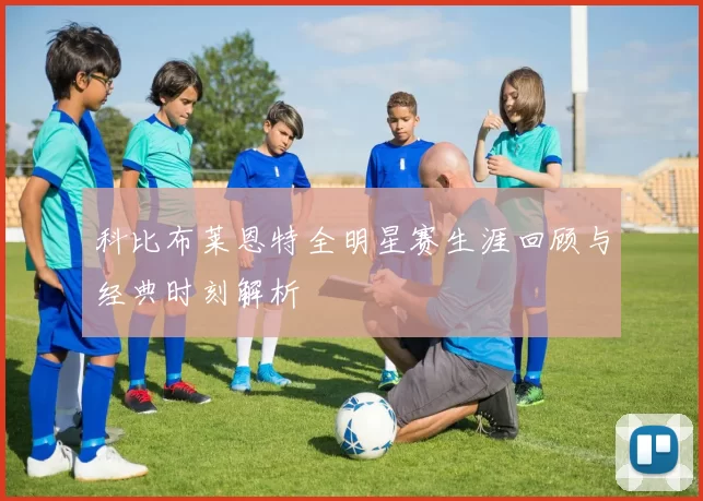 科比布莱恩特全明星赛生涯回顾与经典时刻解析