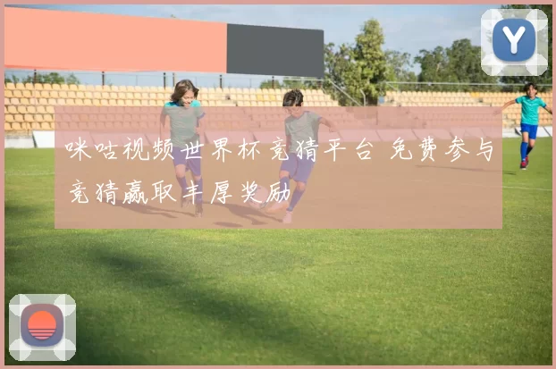 咪咕视频世界杯竞猜平台 免费参与竞猜赢取丰厚奖励