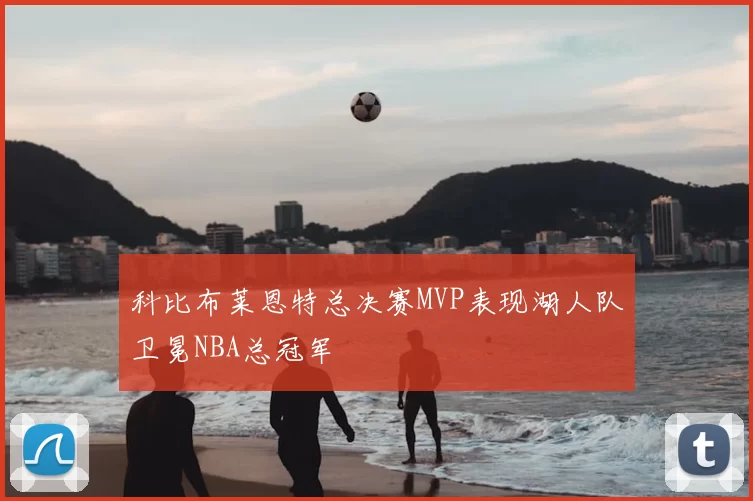 科比布莱恩特总决赛MVP表现湖人队卫冕NBA总冠军