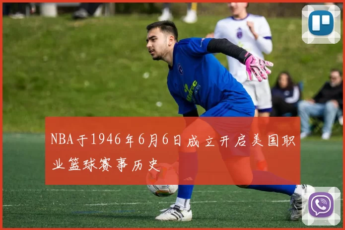 NBA于1946年6月6日成立开启美国职业篮球赛事历史