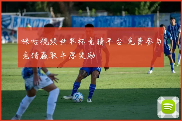 咪咕视频世界杯竞猜平台 免费参与竞猜赢取丰厚奖励