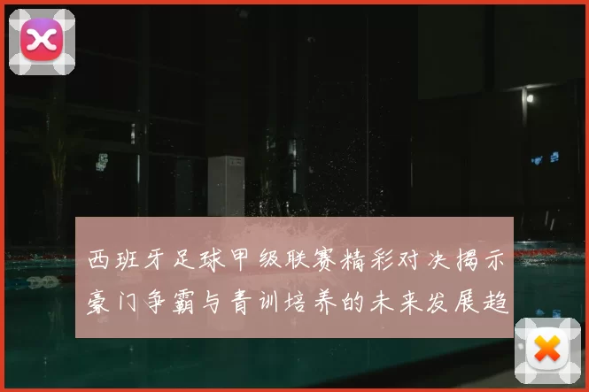 西班牙足球甲级联赛精彩对决揭示豪门争霸与青训培养的未来发展趋势