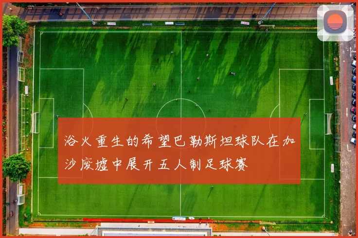浴火重生的希望巴勒斯坦球队在加沙废墟中展开五人制足球赛