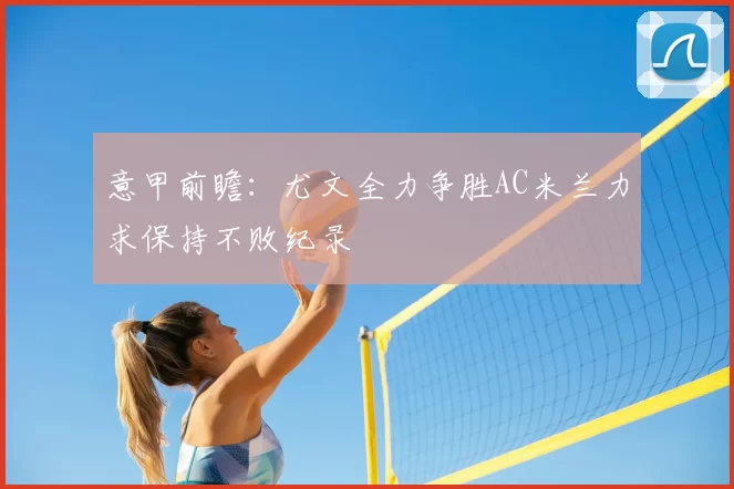 意甲前瞻:尤文全力争胜AC米兰力求保持不败纪录