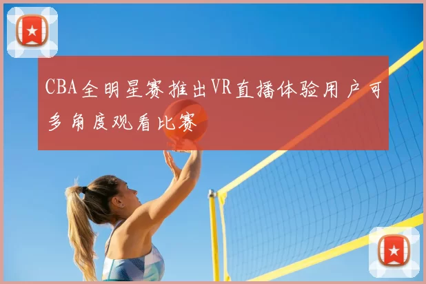 CBA全明星赛推出VR直播体验用户可多角度观看比赛
