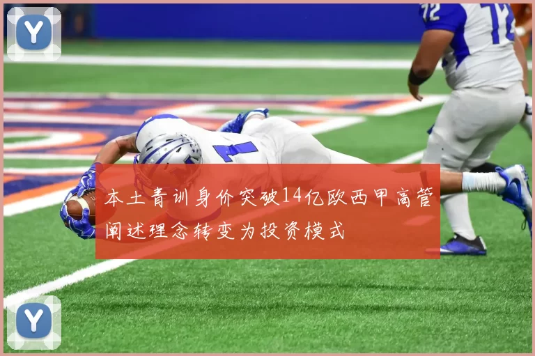 本土青训身价突破14亿欧西甲高管阐述理念转变为投资模式