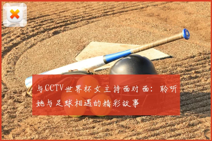 与CCTV世界杯女主持面对面：聆听她与足球相遇的精彩故事
