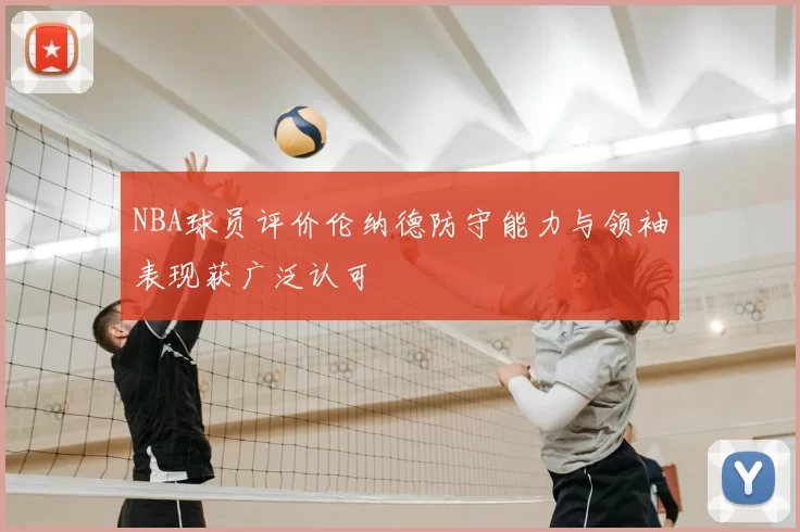 NBA球员评价伦纳德防守能力与领袖表现获广泛认可