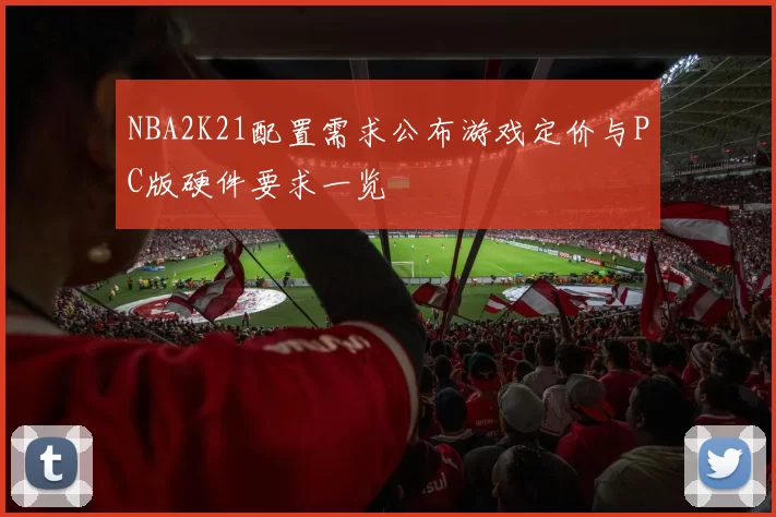NBA2K21配置需求公布游戏定价与PC版硬件要求一览