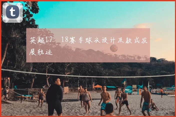 英超17–18赛季球衣设计及款式发展轨迹