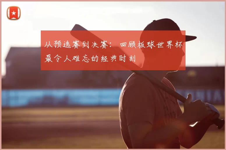 从预选赛到决赛:回顾板球世界杯最令人难忘的经典时刻